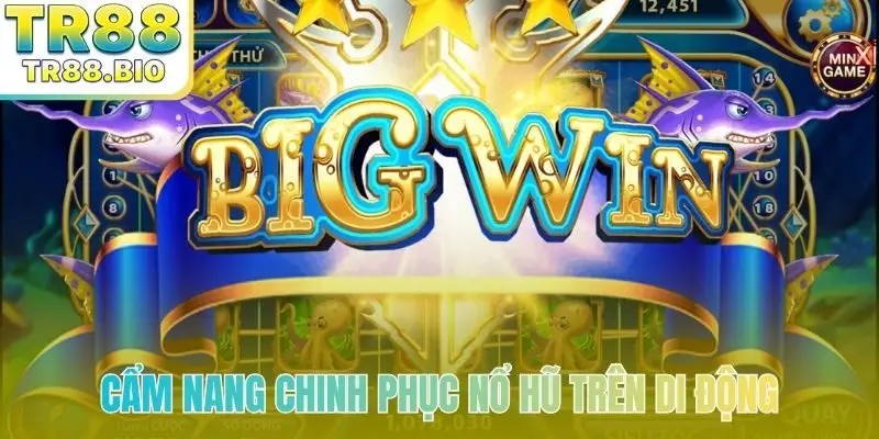 Cẩm nang chinh phục nổ hũ trên di động